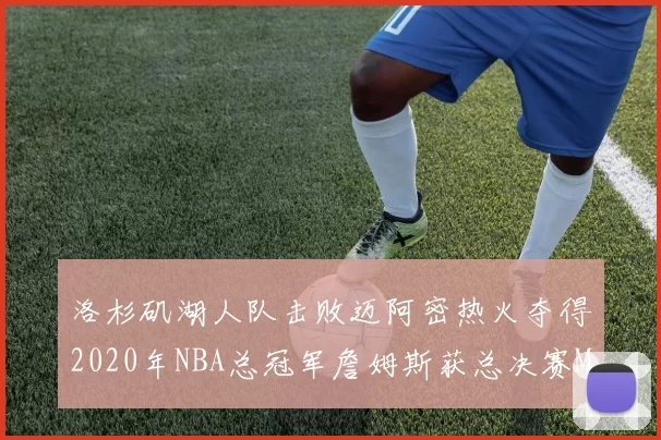 洛杉矶湖人队击败迈阿密热火夺得2020年NBA总冠军詹姆斯获总决赛MVP