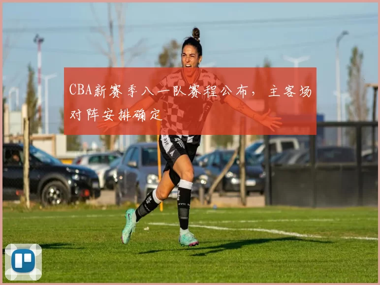 CBA新赛季八一队赛程公布，主客场对阵安排确定