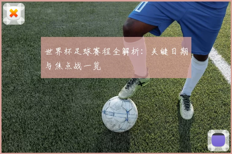 世界杯足球赛程全解析:关键日期与焦点战一览