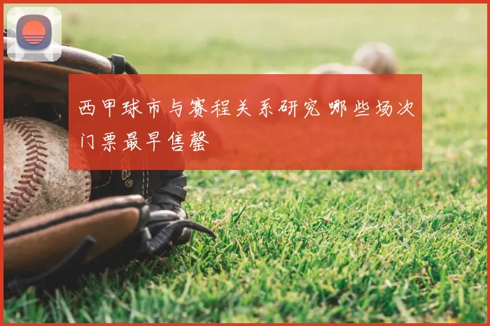 西甲球市与赛程关系研究 哪些场次门票最早售罄