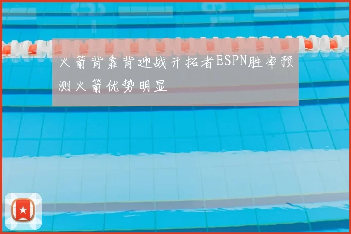 火箭背靠背迎战开拓者ESPN胜率预测火箭优势明显