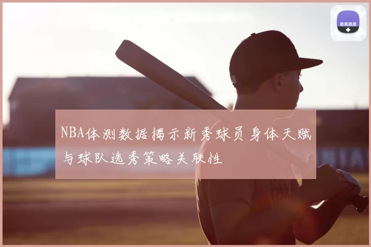 NBA体测数据揭示新秀球员身体天赋与球队选秀策略关联性