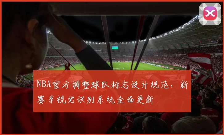 NBA官方调整球队标志设计规范，新赛季视觉识别系统全面更新