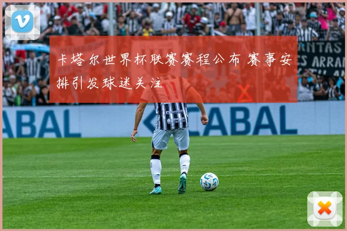 卡塔尔世界杯联赛赛程公布 赛事安排引发球迷关注