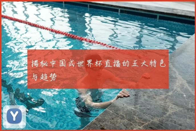 揭秘中国式世界杯直播的五大特色与趋势