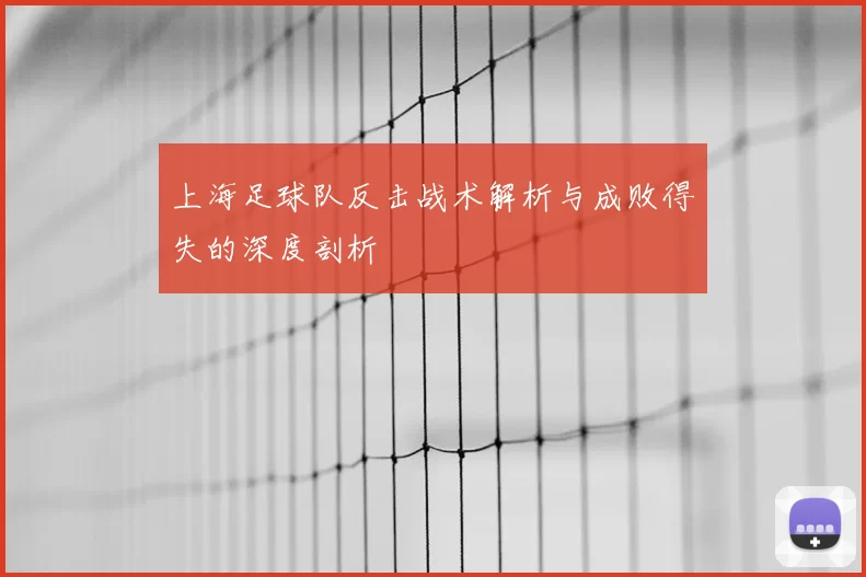 上海足球队反击战术解析与成败得失的深度剖析