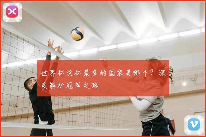 世界杯奖杯最多的国家是哪个？深度解析冠军之路