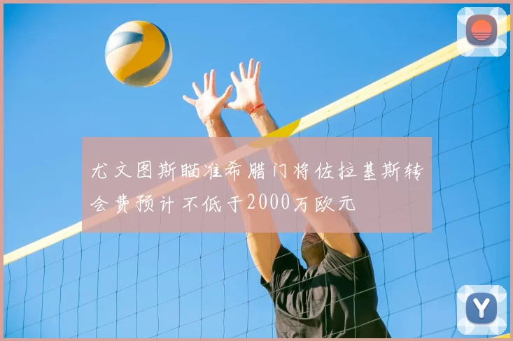 尤文图斯瞄准希腊门将佐拉基斯转会费预计不低于2000万欧元