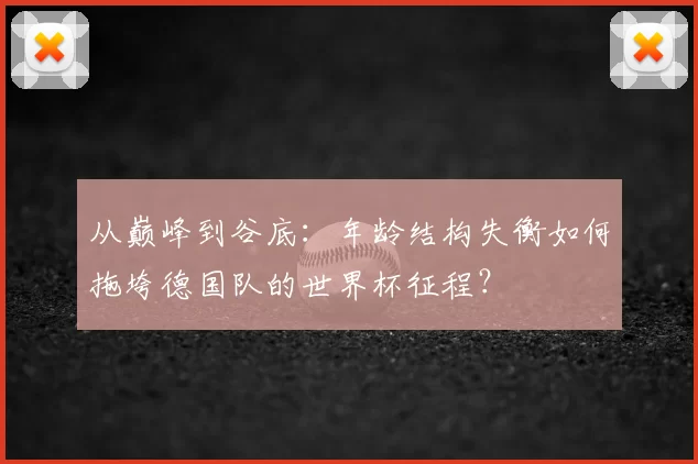 从巅峰到谷底：年龄结构失衡如何拖垮德国队的世界杯征程？