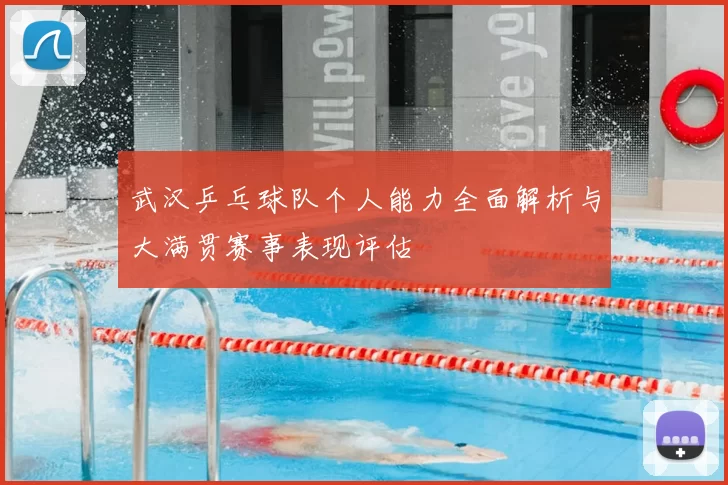 武汉乒乓球队个人能力全面解析与大满贯赛事表现评估