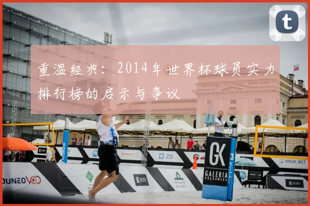 重温经典:2014年世界杯球员实力排行榜的启示与争议