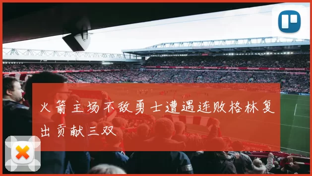 火箭主场不敌勇士遭遇连败格林复出贡献三双