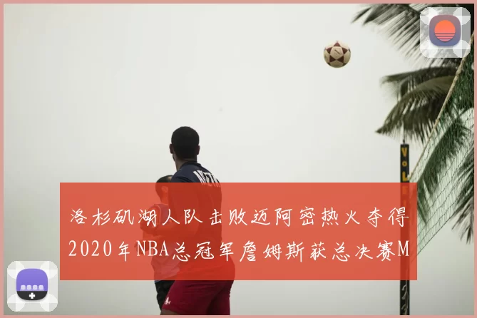洛杉矶湖人队击败迈阿密热火夺得2020年NBA总冠军詹姆斯获总决赛MVP