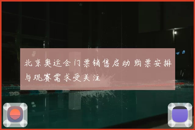 北京奥运会门票销售启动 购票安排与观赛需求受关注