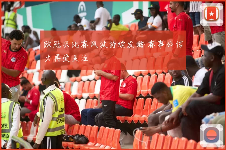 欧冠买比赛风波持续发酵 赛事公信力再受关注