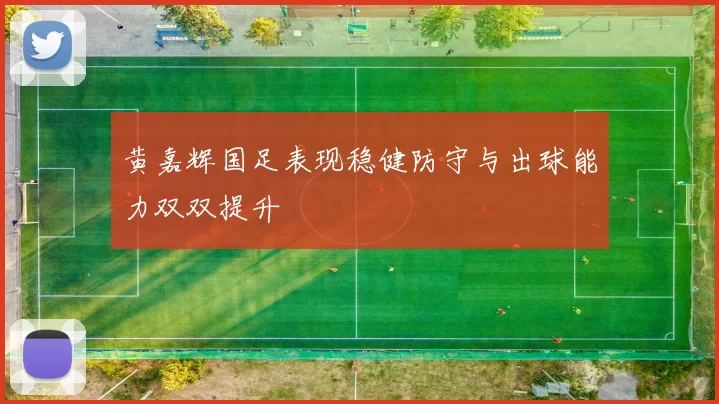 黄嘉辉国足表现稳健防守与出球能力双双提升