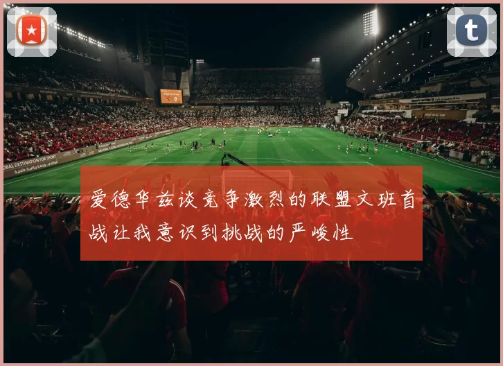 爱德华兹谈竞争激烈的联盟文班首战让我意识到挑战的严峻性
