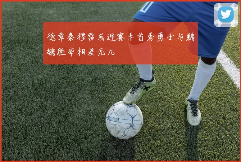 德章泰穆雷或迎赛季首秀勇士与鹈鹕胜率相差无几