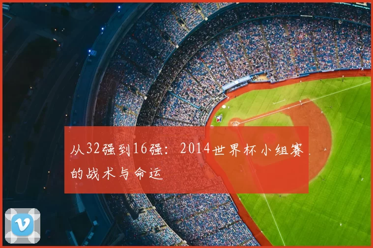 从32强到16强：2014世界杯小组赛的战术与命运