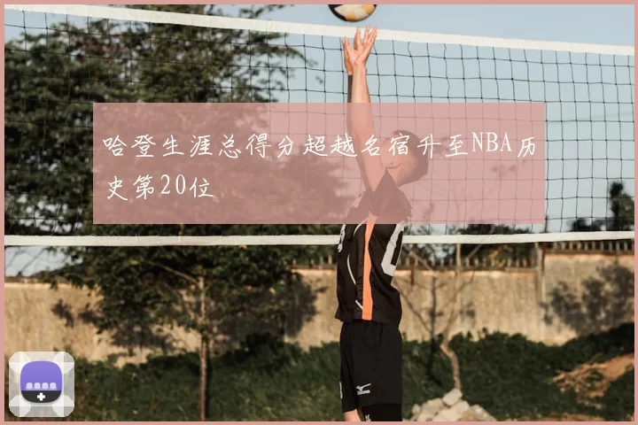 哈登生涯总得分超越名宿升至NBA历史第20位