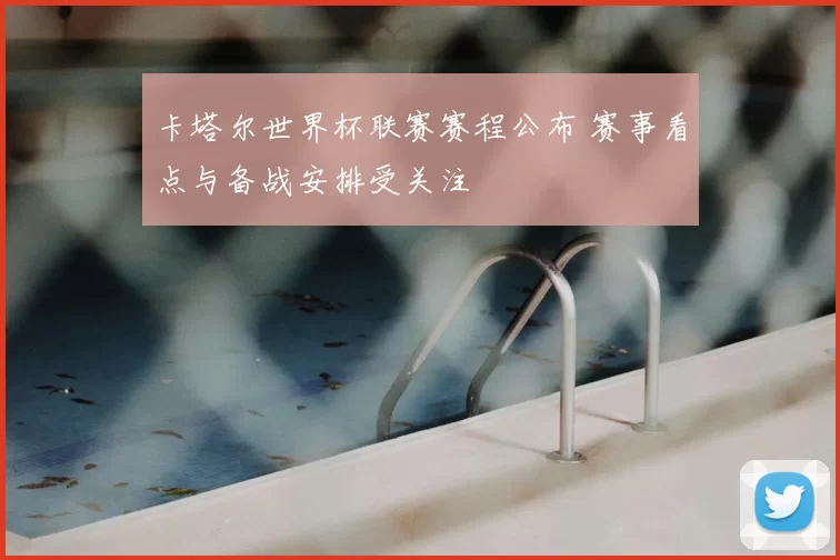 卡塔尔世界杯联赛赛程公布 赛事看点与备战安排受关注