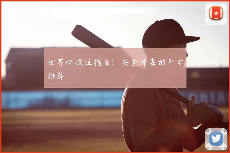 世界杯投注指南:安全可靠的平台推荐
