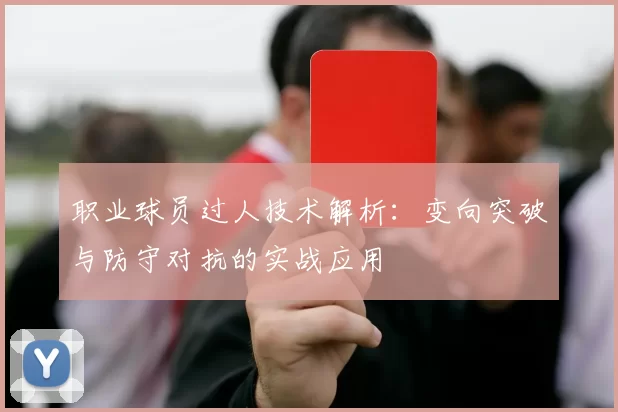 职业球员过人技术解析：变向突破与防守对抗的实战应用
