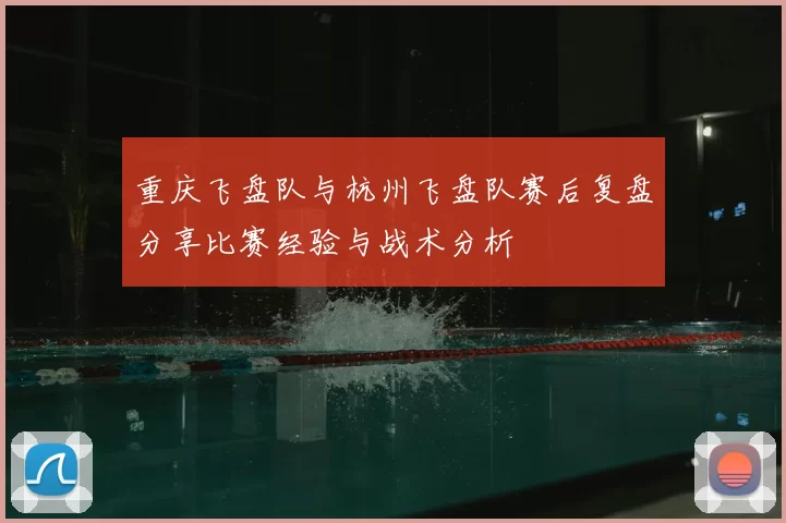 重庆飞盘队与杭州飞盘队赛后复盘分享比赛经验与战术分析