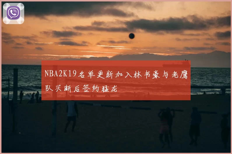 NBA2K19名单更新加入林书豪与老鹰队买断后签约猛龙