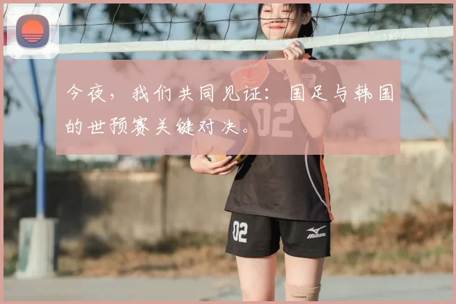 今夜，我们共同见证：国足与韩国的世预赛关键对决。