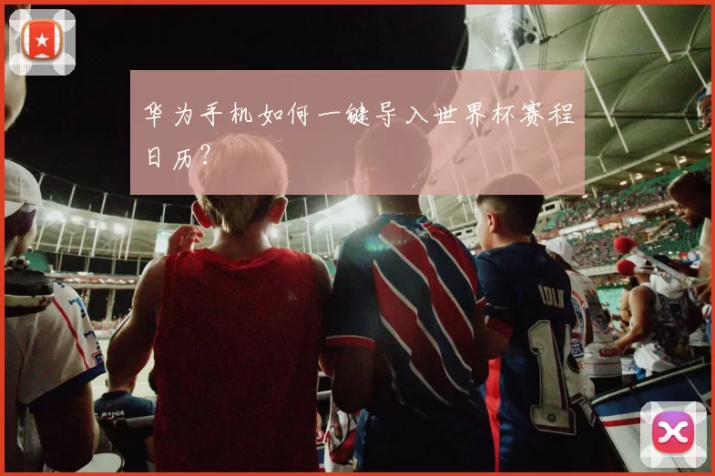华为手机如何一键导入世界杯赛程日历？