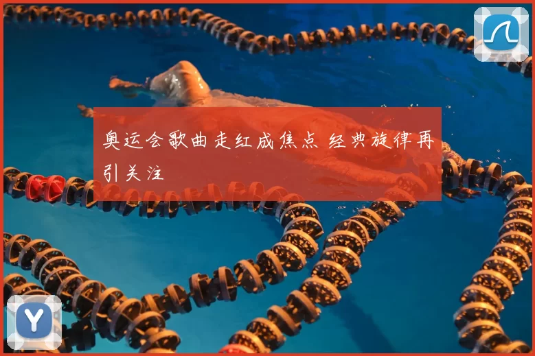奥运会歌曲走红成焦点 经典旋律再引关注