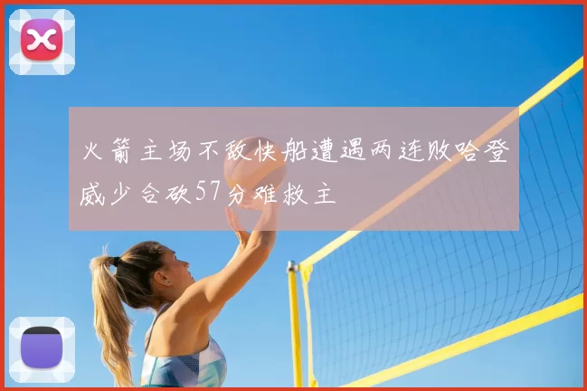 火箭主场不敌快船遭遇两连败哈登威少合砍57分难救主