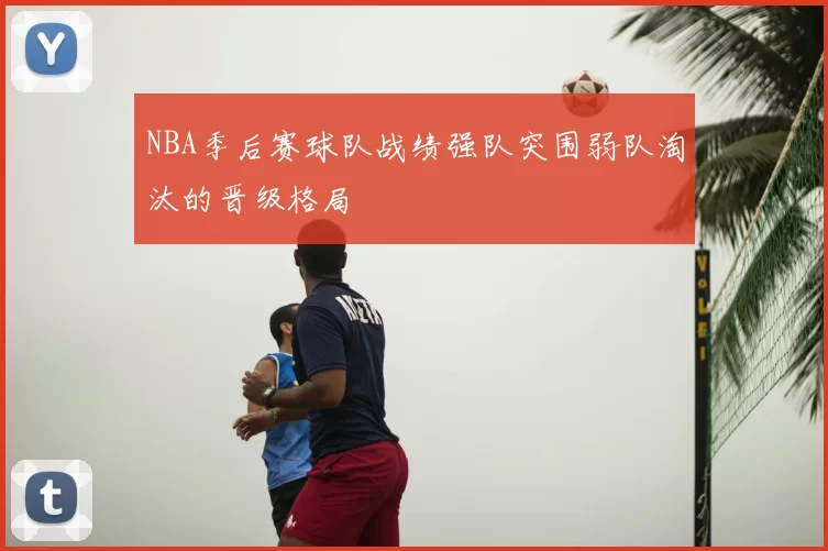 NBA季后赛球队战绩强队突围弱队淘汰的晋级格局