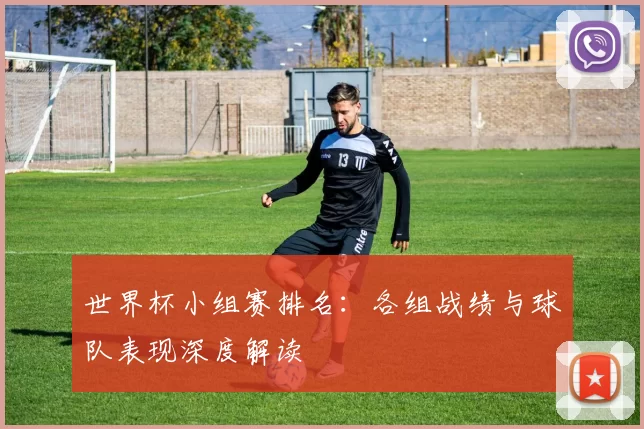 世界杯小组赛排名：各组战绩与球队表现深度解读