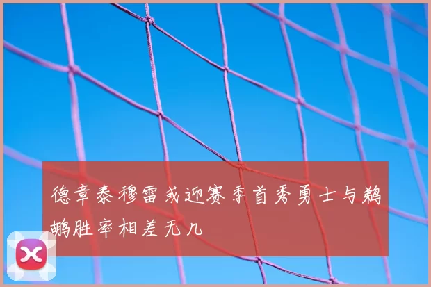 德章泰穆雷或迎赛季首秀勇士与鹈鹕胜率相差无几