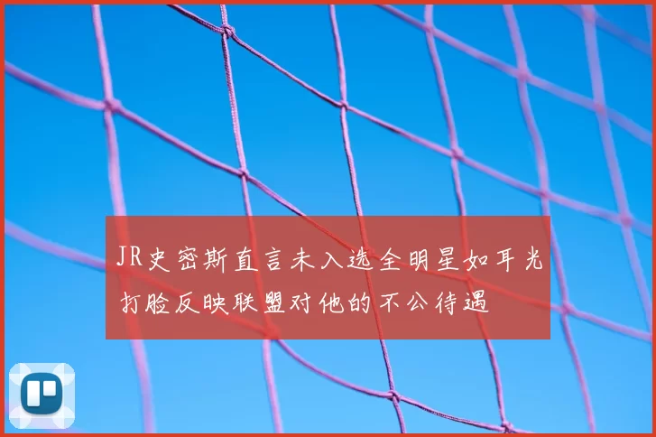 JR史密斯直言未入选全明星如耳光打脸反映联盟对他的不公待遇