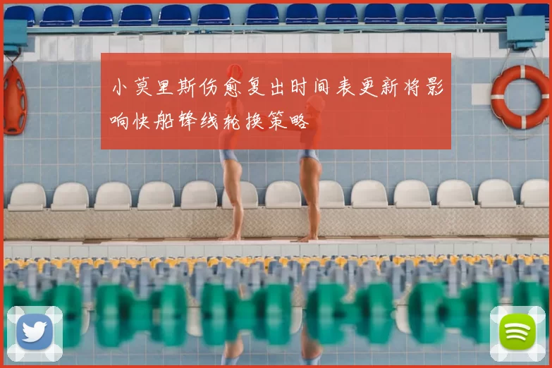 小莫里斯伤愈复出时间表更新将影响快船锋线轮换策略