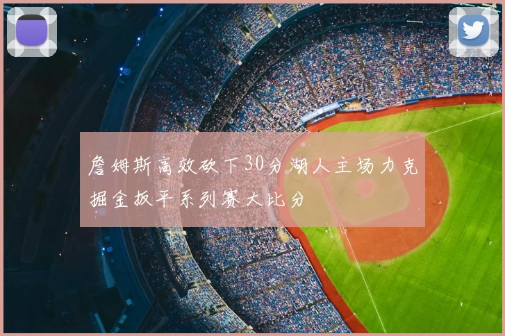 詹姆斯高效砍下30分湖人主场力克掘金扳平系列赛大比分