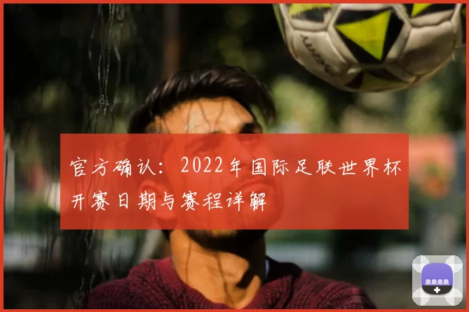 官方确认：2022年国际足联世界杯开赛日期与赛程详解