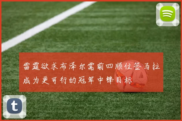 雷霆欲求布泽尔需前四顺位签马拉成为更可行的冠军中锋目标