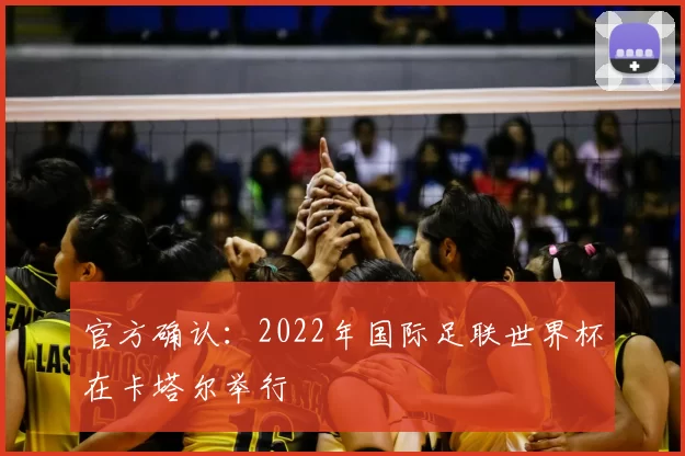 官方确认：2022年国际足联世界杯在卡塔尔举行