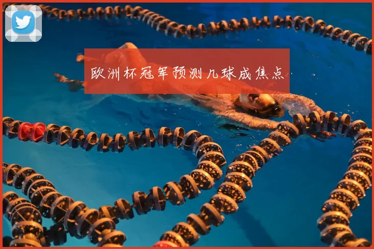 欧洲杯冠军预测几球成焦点