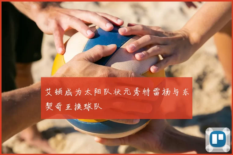 艾顿成为太阳队状元秀特雷杨与东契奇互换球队