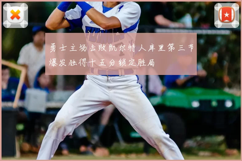 勇士主场击败凯尔特人库里第三节爆发独得十五分锁定胜局