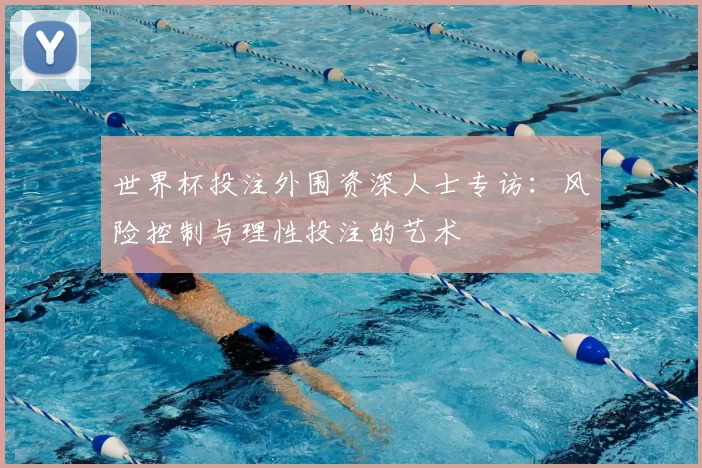 世界杯投注外围资深人士专访：风险控制与理性投注的艺术