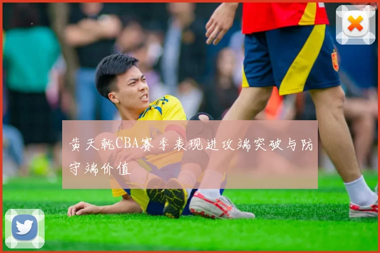 黄天乾CBA赛季表现进攻端突破与防守端价值