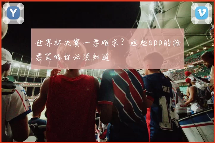 世界杯决赛一票难求？这些app的抢票策略你必须知道