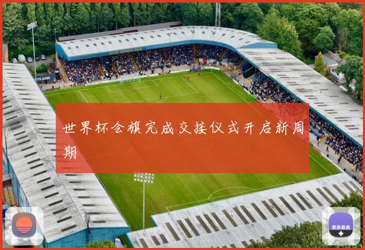 世界杯会旗完成交接仪式开启新周期