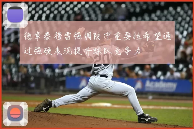 德章泰穆雷强调防守重要性希望通过强硬表现提升球队竞争力